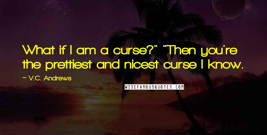 V.C. Andrews Quotes: What if I am a curse?" "Then you're the prettiest and nicest curse I know.