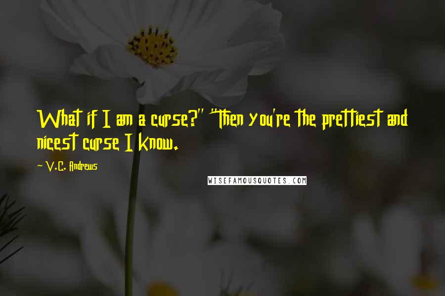 V.C. Andrews Quotes: What if I am a curse?" "Then you're the prettiest and nicest curse I know.