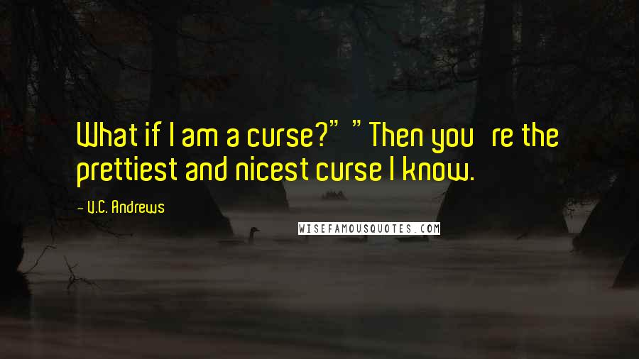 V.C. Andrews Quotes: What if I am a curse?" "Then you're the prettiest and nicest curse I know.