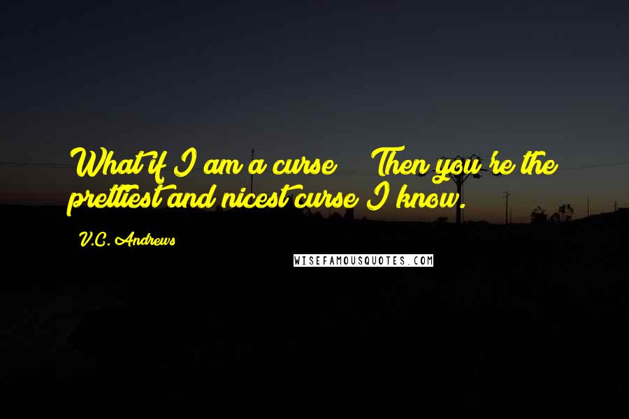 V.C. Andrews Quotes: What if I am a curse?" "Then you're the prettiest and nicest curse I know.