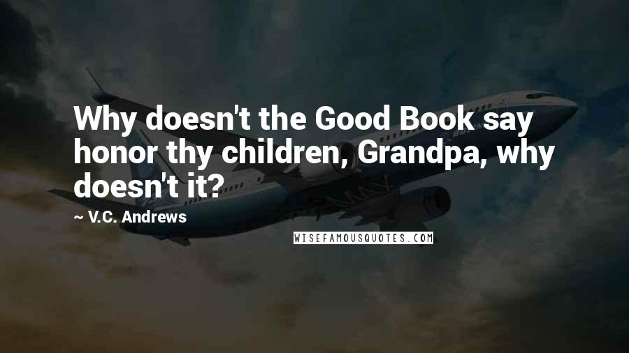 V.C. Andrews Quotes: Why doesn't the Good Book say honor thy children, Grandpa, why doesn't it?