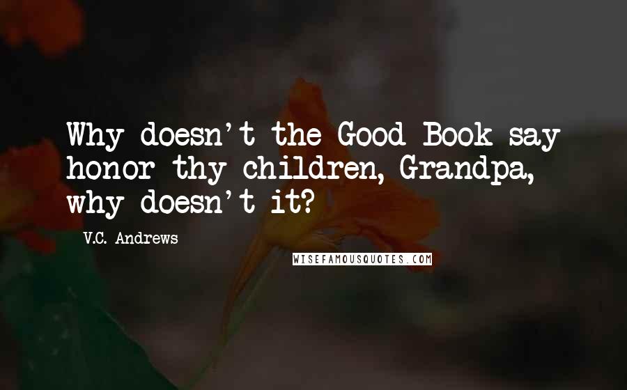 V.C. Andrews Quotes: Why doesn't the Good Book say honor thy children, Grandpa, why doesn't it?