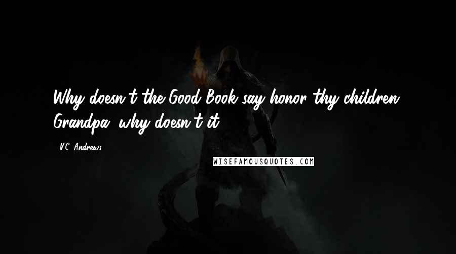 V.C. Andrews Quotes: Why doesn't the Good Book say honor thy children, Grandpa, why doesn't it?