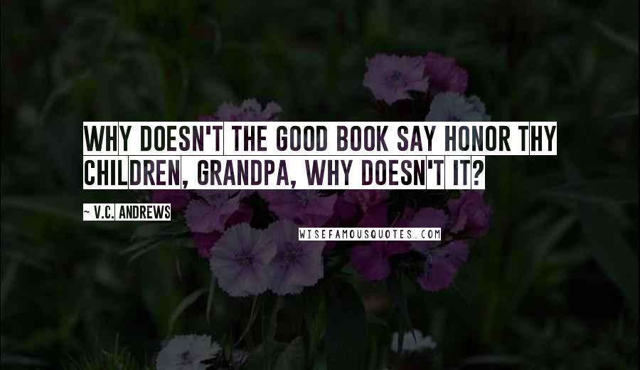 V.C. Andrews Quotes: Why doesn't the Good Book say honor thy children, Grandpa, why doesn't it?