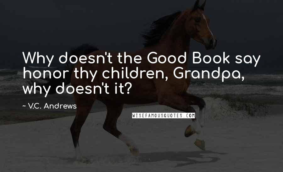 V.C. Andrews Quotes: Why doesn't the Good Book say honor thy children, Grandpa, why doesn't it?