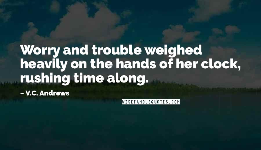 V.C. Andrews Quotes: Worry and trouble weighed heavily on the hands of her clock, rushing time along.