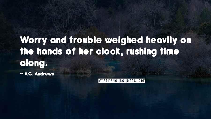 V.C. Andrews Quotes: Worry and trouble weighed heavily on the hands of her clock, rushing time along.