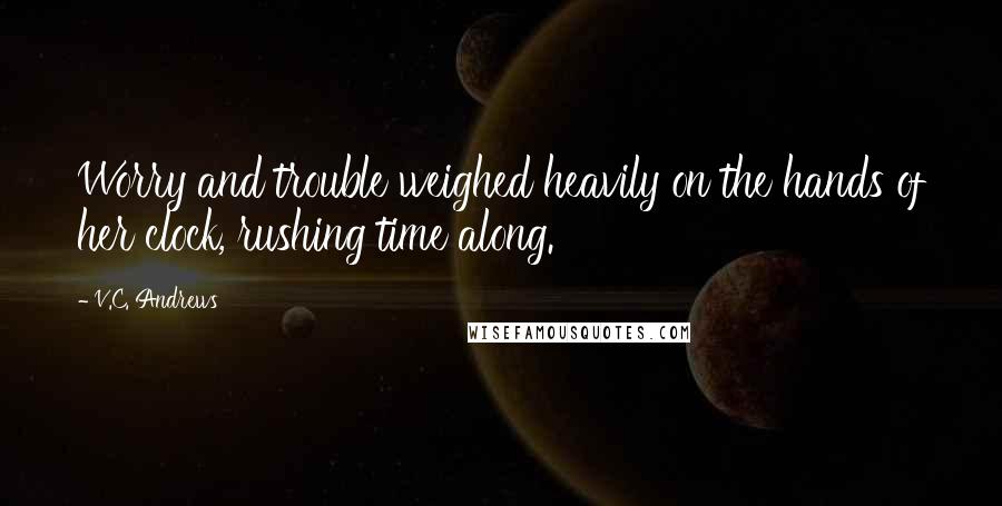 V.C. Andrews Quotes: Worry and trouble weighed heavily on the hands of her clock, rushing time along.