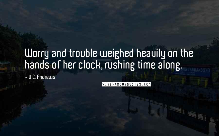 V.C. Andrews Quotes: Worry and trouble weighed heavily on the hands of her clock, rushing time along.