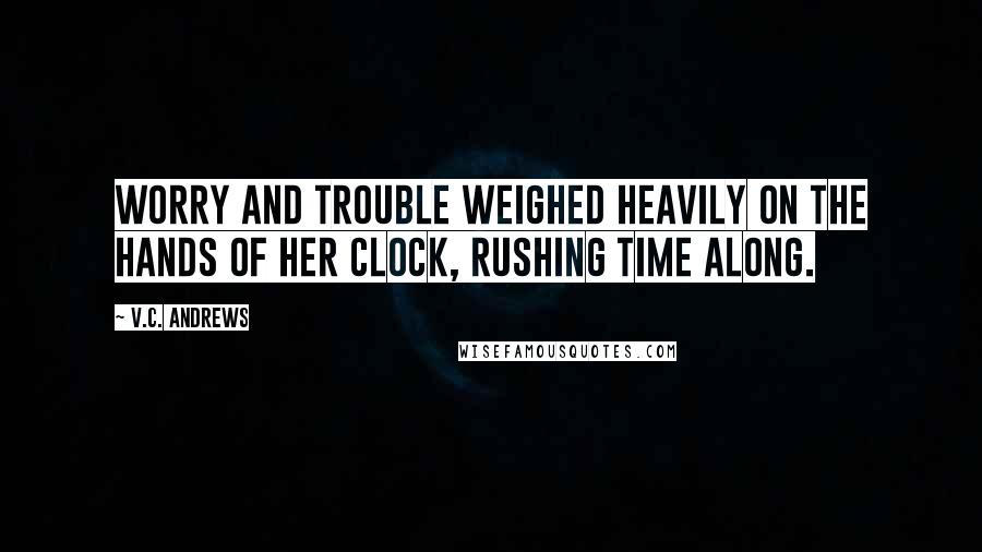 V.C. Andrews Quotes: Worry and trouble weighed heavily on the hands of her clock, rushing time along.