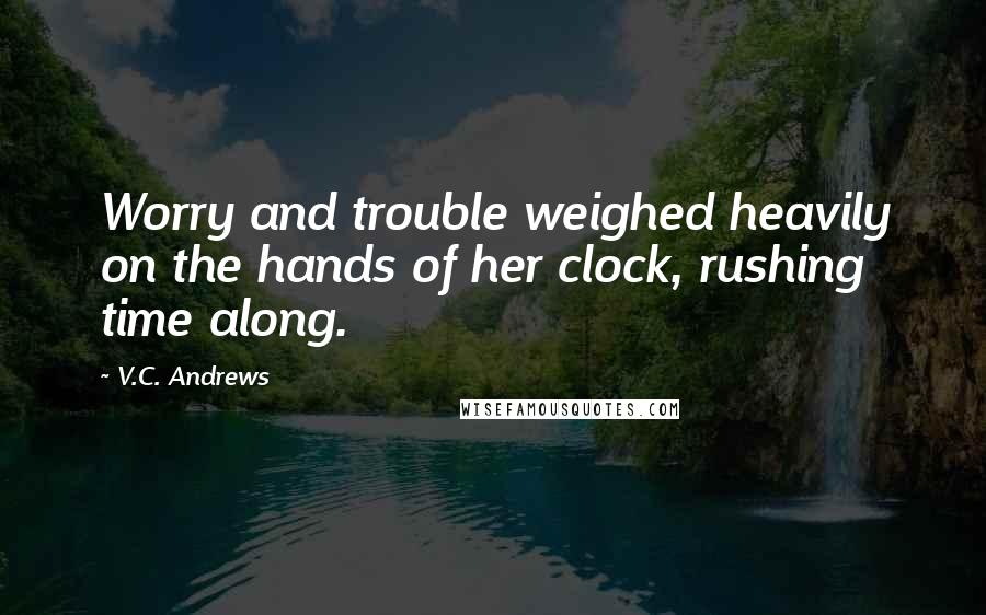 V.C. Andrews Quotes: Worry and trouble weighed heavily on the hands of her clock, rushing time along.