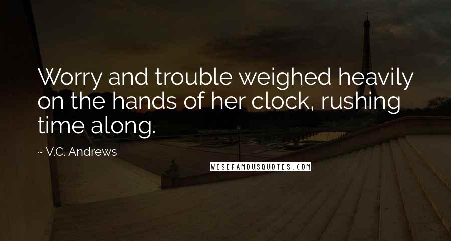 V.C. Andrews Quotes: Worry and trouble weighed heavily on the hands of her clock, rushing time along.