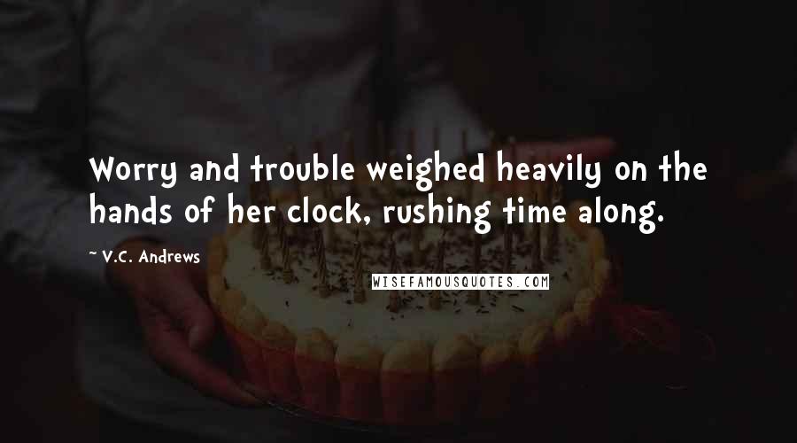 V.C. Andrews Quotes: Worry and trouble weighed heavily on the hands of her clock, rushing time along.
