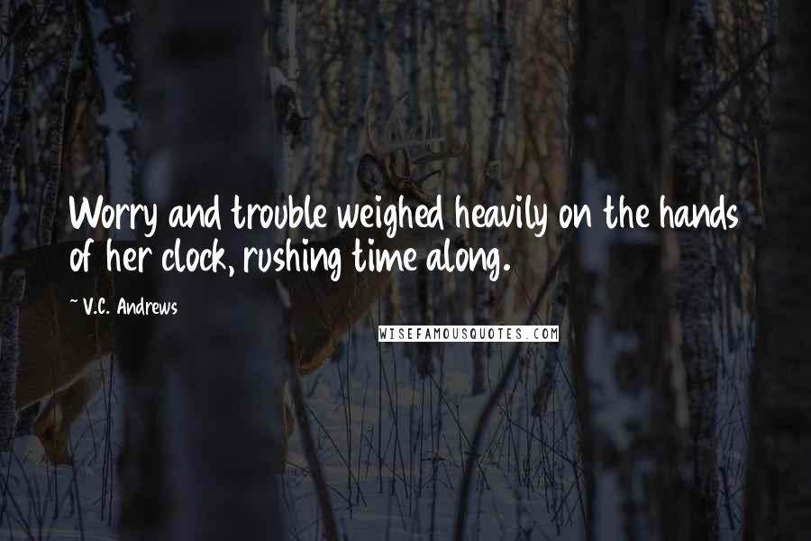 V.C. Andrews Quotes: Worry and trouble weighed heavily on the hands of her clock, rushing time along.