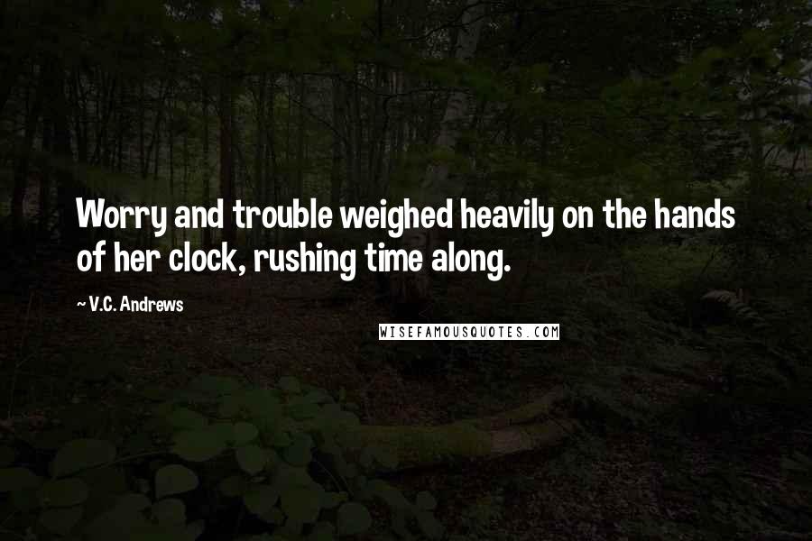 V.C. Andrews Quotes: Worry and trouble weighed heavily on the hands of her clock, rushing time along.