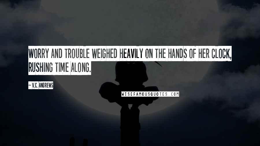 V.C. Andrews Quotes: Worry and trouble weighed heavily on the hands of her clock, rushing time along.