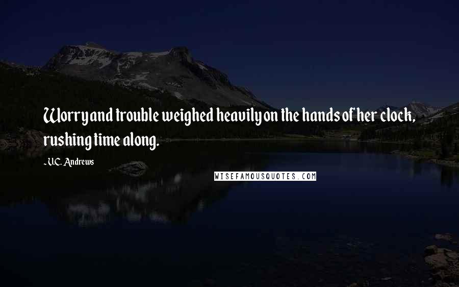 V.C. Andrews Quotes: Worry and trouble weighed heavily on the hands of her clock, rushing time along.