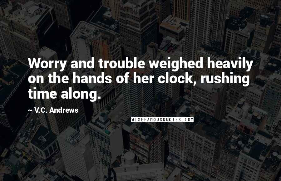 V.C. Andrews Quotes: Worry and trouble weighed heavily on the hands of her clock, rushing time along.