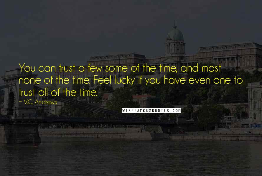 V.C. Andrews Quotes: You can trust a few some of the time, and most none of the time. Feel lucky if you have even one to trust all of the time.