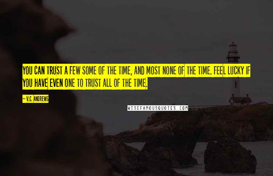 V.C. Andrews Quotes: You can trust a few some of the time, and most none of the time. Feel lucky if you have even one to trust all of the time.