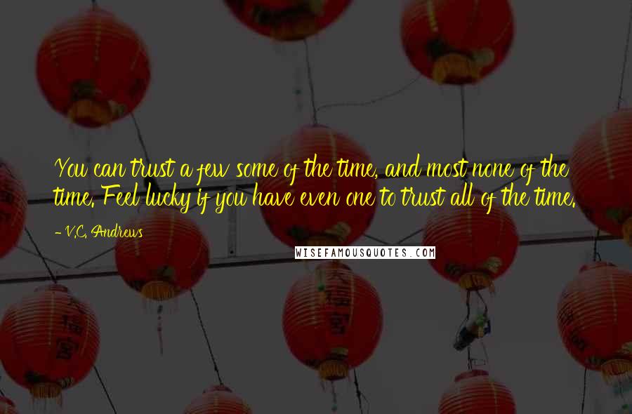 V.C. Andrews Quotes: You can trust a few some of the time, and most none of the time. Feel lucky if you have even one to trust all of the time.