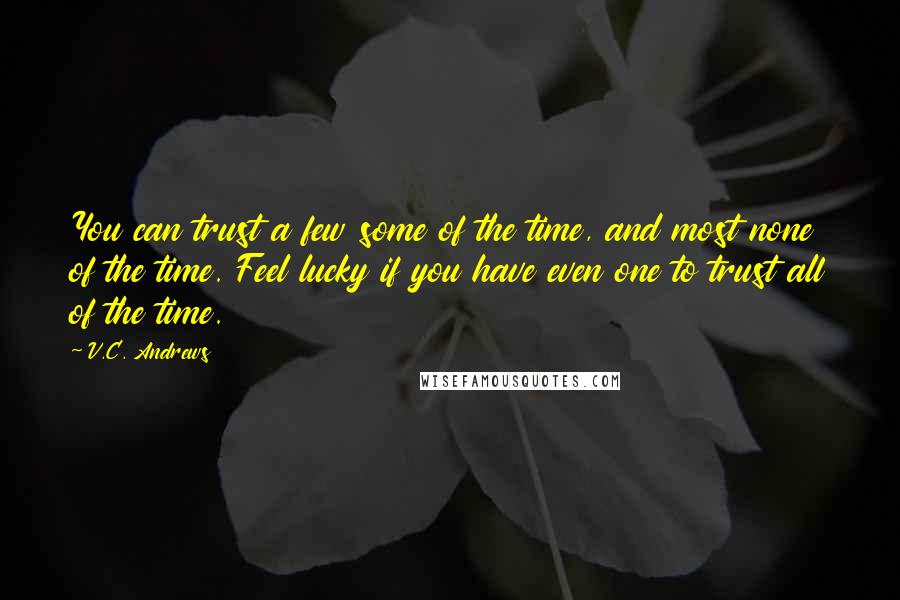 V.C. Andrews Quotes: You can trust a few some of the time, and most none of the time. Feel lucky if you have even one to trust all of the time.