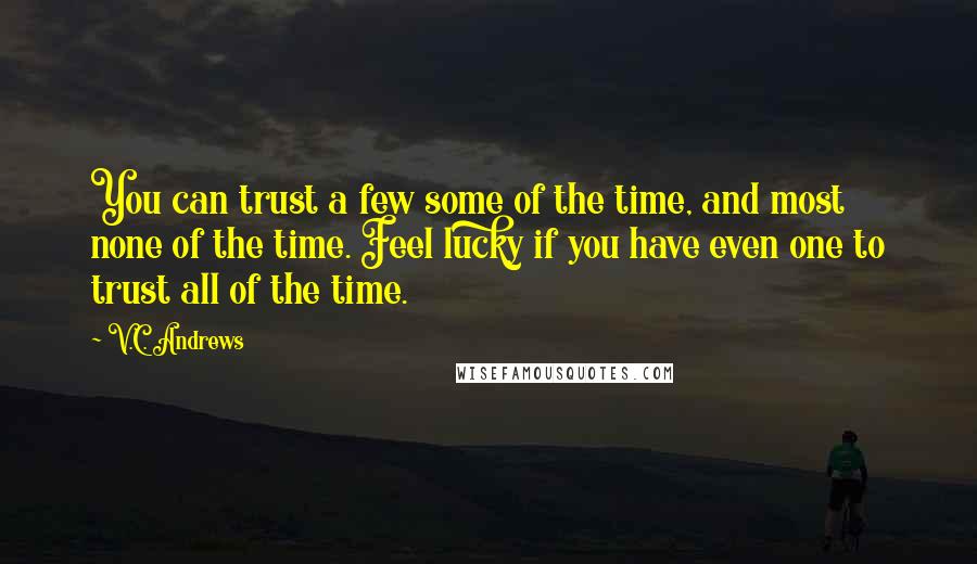 V.C. Andrews Quotes: You can trust a few some of the time, and most none of the time. Feel lucky if you have even one to trust all of the time.