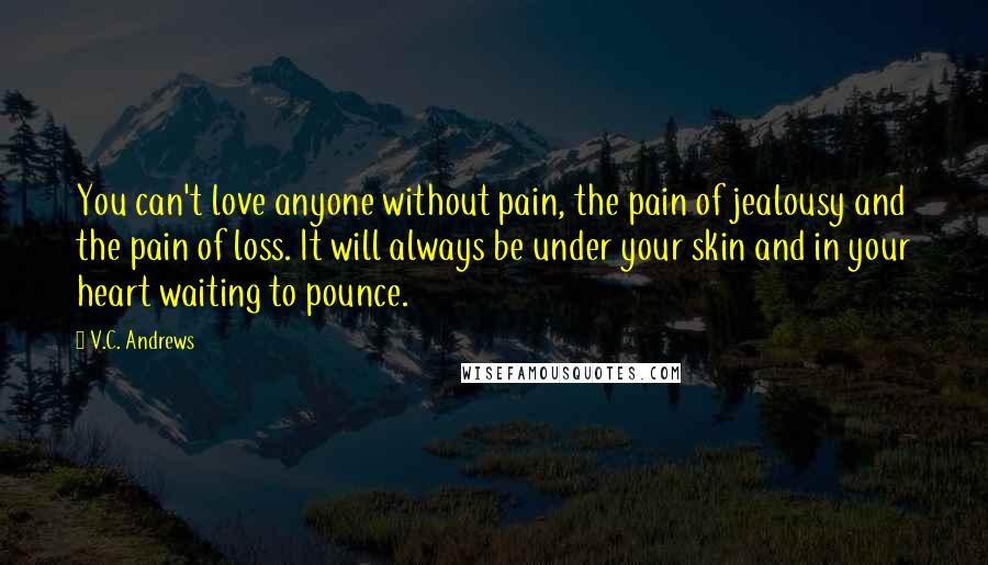 V.C. Andrews Quotes: You can't love anyone without pain, the pain of jealousy and the pain of loss. It will always be under your skin and in your heart waiting to pounce.