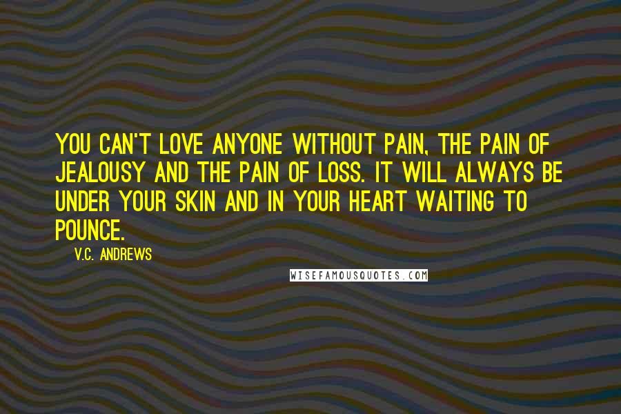 V.C. Andrews Quotes: You can't love anyone without pain, the pain of jealousy and the pain of loss. It will always be under your skin and in your heart waiting to pounce.