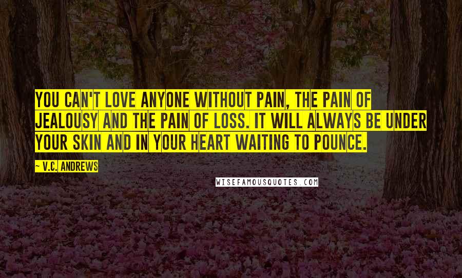 V.C. Andrews Quotes: You can't love anyone without pain, the pain of jealousy and the pain of loss. It will always be under your skin and in your heart waiting to pounce.