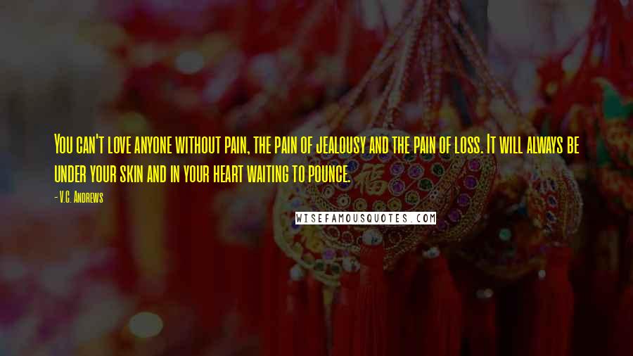 V.C. Andrews Quotes: You can't love anyone without pain, the pain of jealousy and the pain of loss. It will always be under your skin and in your heart waiting to pounce.