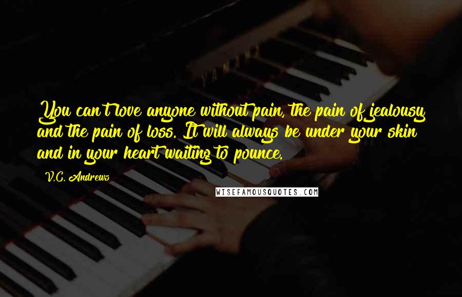 V.C. Andrews Quotes: You can't love anyone without pain, the pain of jealousy and the pain of loss. It will always be under your skin and in your heart waiting to pounce.