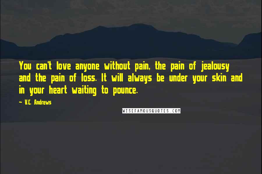 V.C. Andrews Quotes: You can't love anyone without pain, the pain of jealousy and the pain of loss. It will always be under your skin and in your heart waiting to pounce.