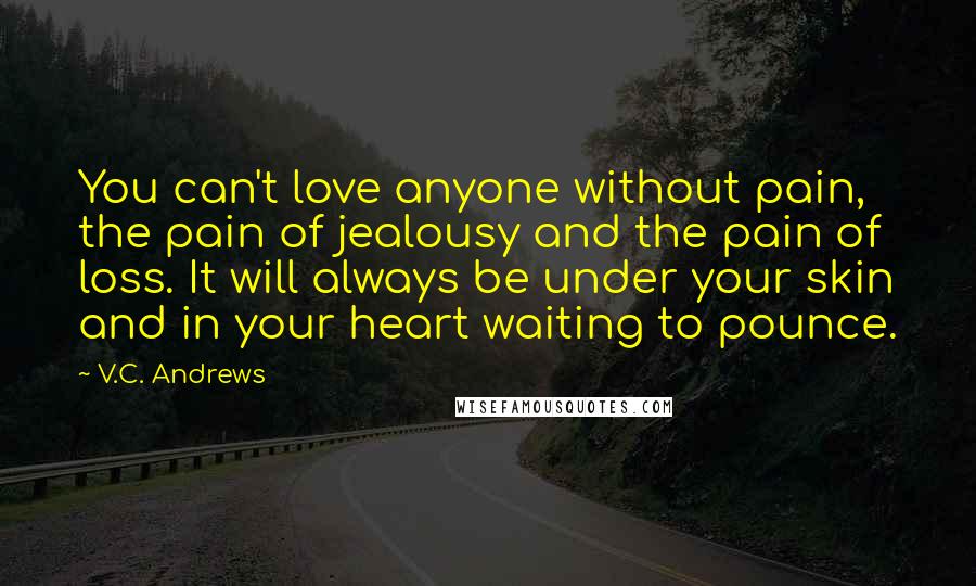 V.C. Andrews Quotes: You can't love anyone without pain, the pain of jealousy and the pain of loss. It will always be under your skin and in your heart waiting to pounce.