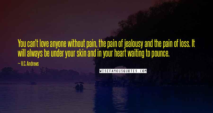 V.C. Andrews Quotes: You can't love anyone without pain, the pain of jealousy and the pain of loss. It will always be under your skin and in your heart waiting to pounce.