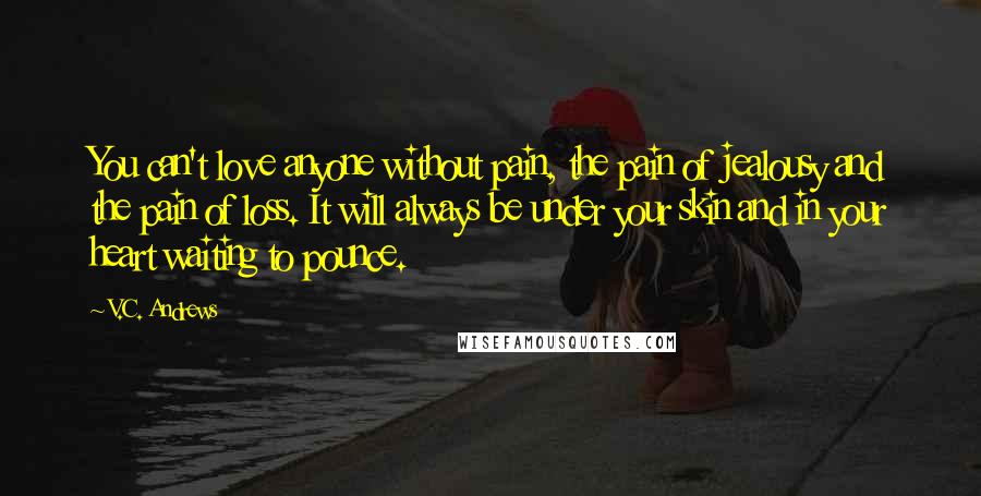 V.C. Andrews Quotes: You can't love anyone without pain, the pain of jealousy and the pain of loss. It will always be under your skin and in your heart waiting to pounce.