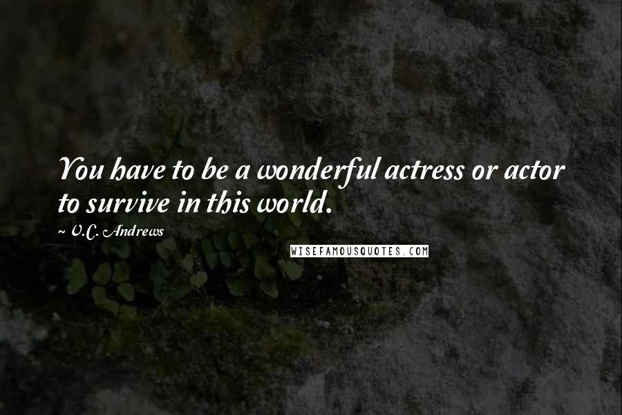 V.C. Andrews Quotes: You have to be a wonderful actress or actor to survive in this world.