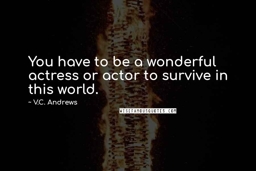 V.C. Andrews Quotes: You have to be a wonderful actress or actor to survive in this world.