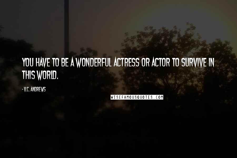 V.C. Andrews Quotes: You have to be a wonderful actress or actor to survive in this world.