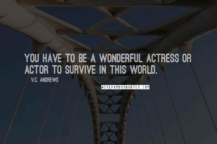 V.C. Andrews Quotes: You have to be a wonderful actress or actor to survive in this world.