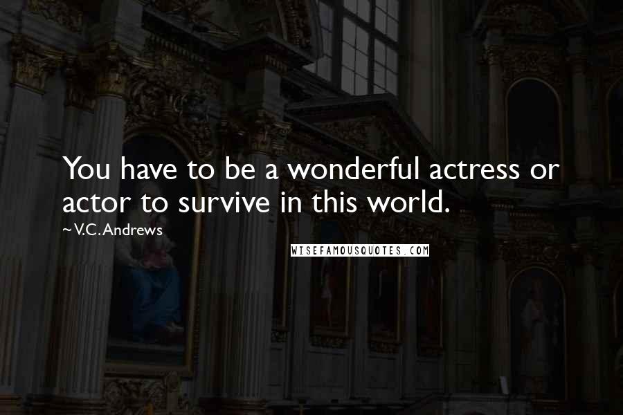 V.C. Andrews Quotes: You have to be a wonderful actress or actor to survive in this world.