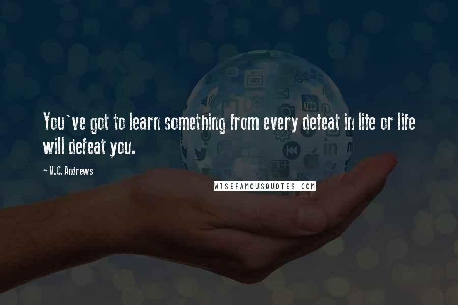 V.C. Andrews Quotes: You've got to learn something from every defeat in life or life will defeat you.