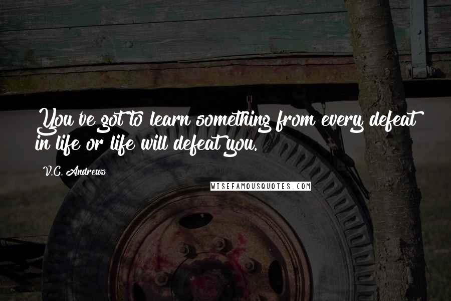 V.C. Andrews Quotes: You've got to learn something from every defeat in life or life will defeat you.