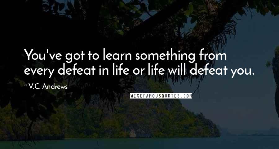 V.C. Andrews Quotes: You've got to learn something from every defeat in life or life will defeat you.