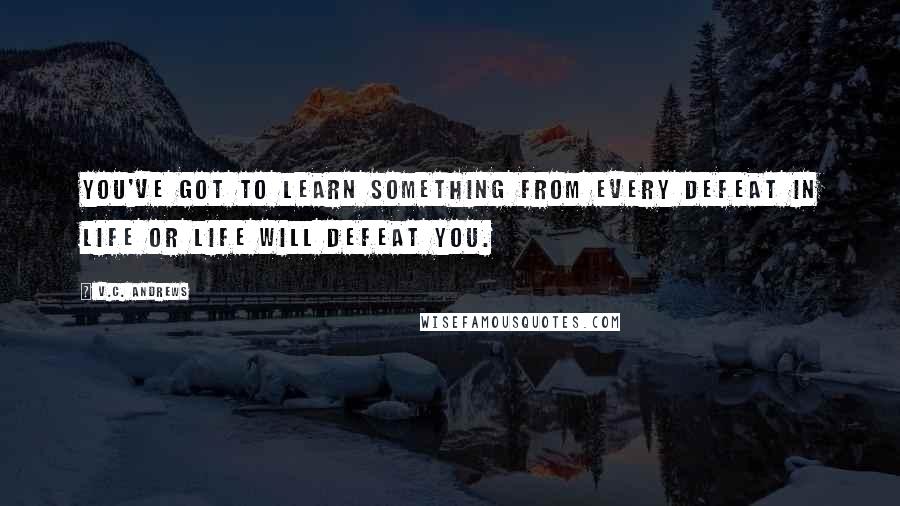 V.C. Andrews Quotes: You've got to learn something from every defeat in life or life will defeat you.