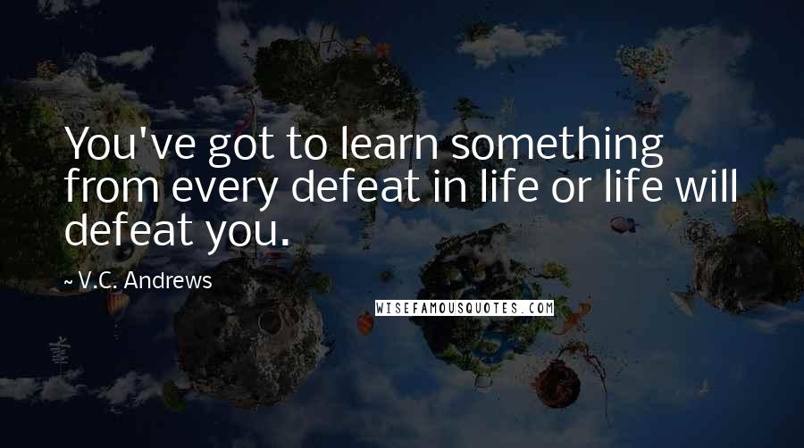 V.C. Andrews Quotes: You've got to learn something from every defeat in life or life will defeat you.