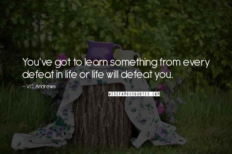 V.C. Andrews Quotes: You've got to learn something from every defeat in life or life will defeat you.