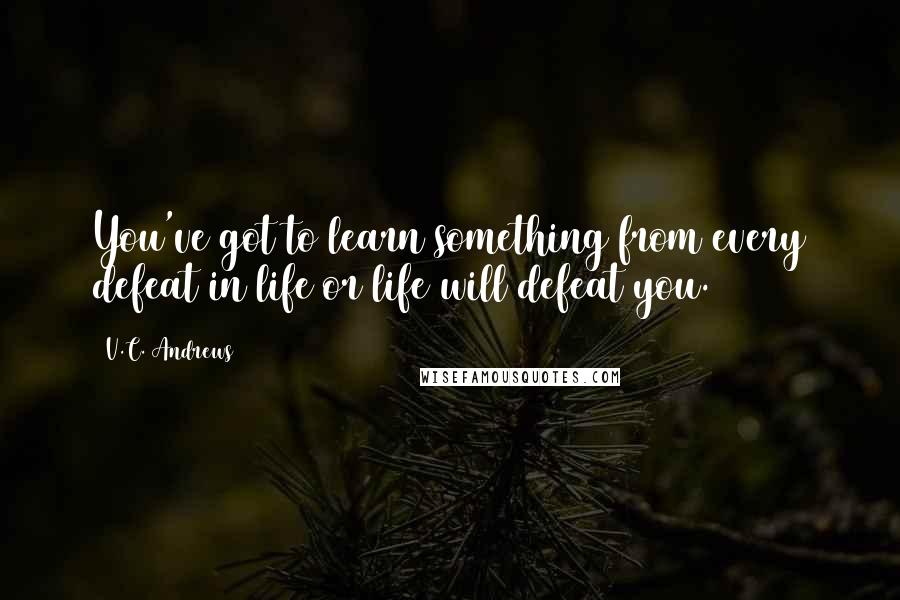 V.C. Andrews Quotes: You've got to learn something from every defeat in life or life will defeat you.