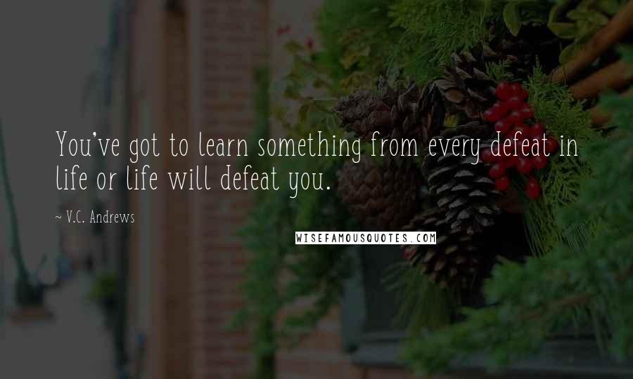 V.C. Andrews Quotes: You've got to learn something from every defeat in life or life will defeat you.