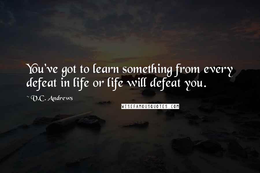 V.C. Andrews Quotes: You've got to learn something from every defeat in life or life will defeat you.